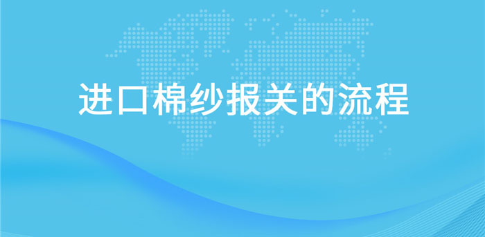 【進(jìn)口棉紗報關(guān)】流程，一般貿(mào)易進(jìn)口棉紗