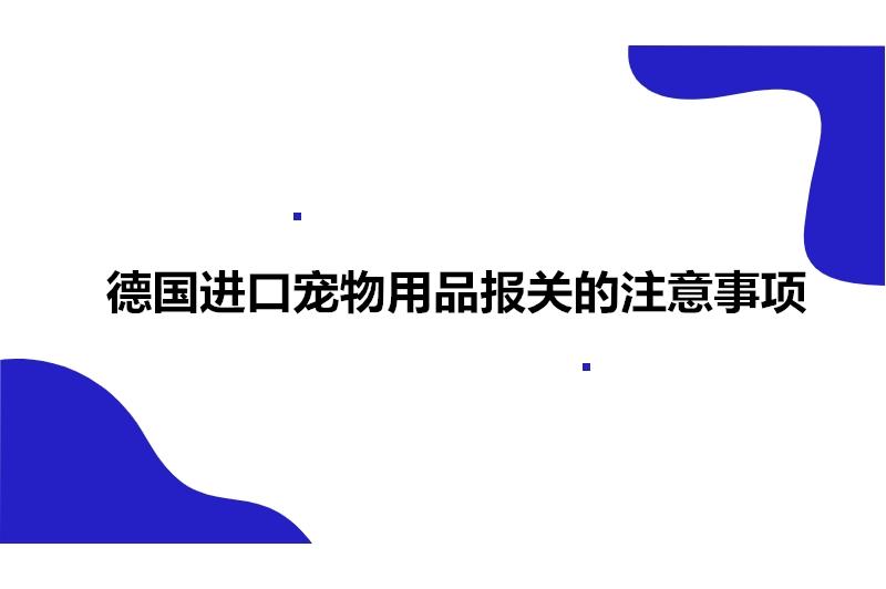 德國進(jìn)口寵物用品報關(guān)的注意事項