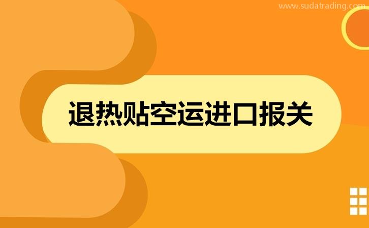 退熱貼空運(yùn)進(jìn)口報(bào)關(guān)歸類意見以及進(jìn)口流程