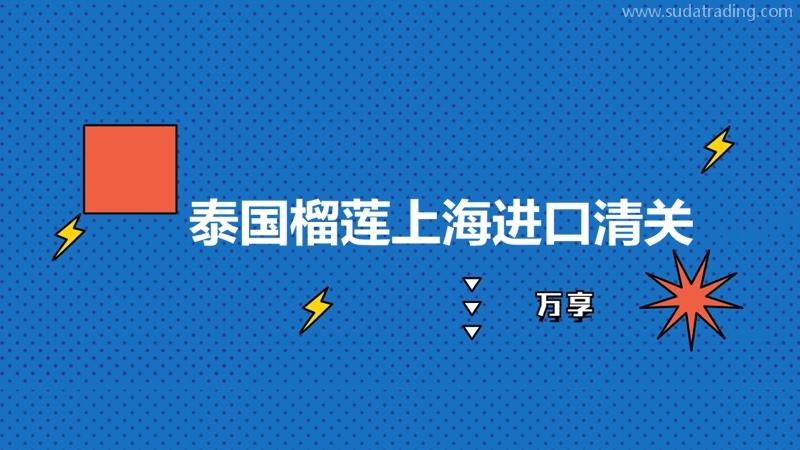 泰國榴蓮上海進(jìn)口清關(guān)的注意事項和進(jìn)口費用